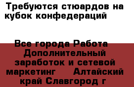 Требуются стюардов на кубок конфедерацийFIFA. - Все города Работа » Дополнительный заработок и сетевой маркетинг   . Алтайский край,Славгород г.